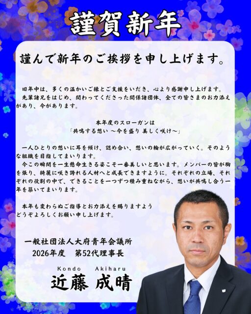 新年あけましておめでとうございます。

旧年中は、多くの温かいご縁とご支援をいただき、心より感謝申し上げます。
先輩諸兄をはじめ、関わってくださった関係諸団体、全ての皆さまのお力添えがあり、今があります。

本年度のスローガンは
「共鳴する想い 〜今を盛り 美しく咲け〜」

一人ひとりの想いに耳を傾け、認め合い、想いの輪が広がっていく。そのような組織を目指してまいります。
また、今この瞬間を一生懸命生きる姿こそ一番美しいと思います。メンバーの皆が胸を張り、綺麗に咲き誇れる人材へと成長できますように。それぞれの立場、それぞれの役割の中で、できることを一つずつ積み重ねながら、想いが共鳴し合う一年を築いてまいります。

本年も変わらぬご指導とお力添えを賜りますよう、どうぞよろしくお願い申し上げます。

【年賀状配信中止のお知らせ】

平素より当団体の活動にご理解とご協力を賜り、心より御礼申し上げます。
このたび、環境配慮および業務効率化のため、
年賀状でのご挨拶を取りやめることといたしました。

新年のご挨拶はSNSにて発信いたします。
今後とも変わらぬご支援を賜りますようお願い申し上げます。

#大府市　＃東浦町
＃大府青年会議所
＃JC　＃大府JC